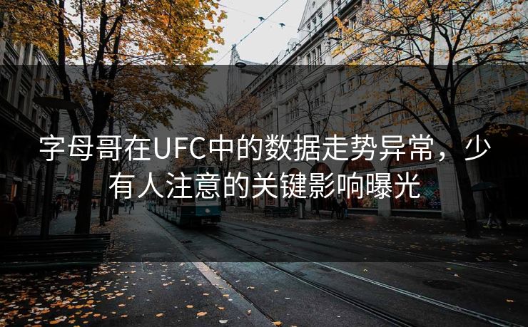 字母哥在UFC中的数据走势异常，少有人注意的关键影响曝光