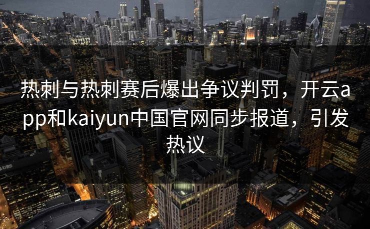 热刺与热刺赛后爆出争议判罚,开云app和kaiyun中国官网同步报道,引发热议