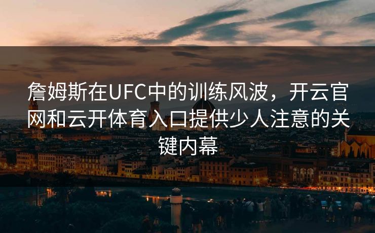 詹姆斯在UFC中的训练风波，开云官网和云开体育入口提供少人注意的关键内幕