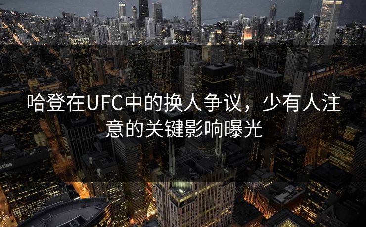 哈登在UFC中的换人争议，少有人注意的关键影响曝光