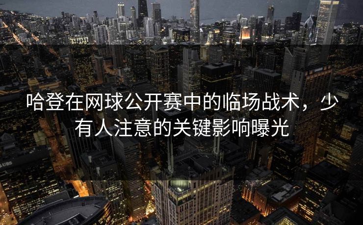 哈登在网球公开赛中的临场战术，少有人注意的关键影响曝光
