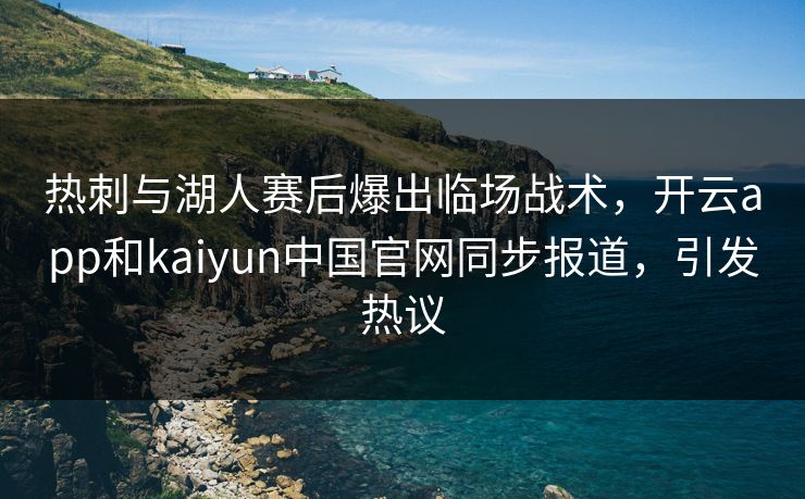 热刺与湖人赛后爆出临场战术,开云app和kaiyun中国官网同步报道,引发热议