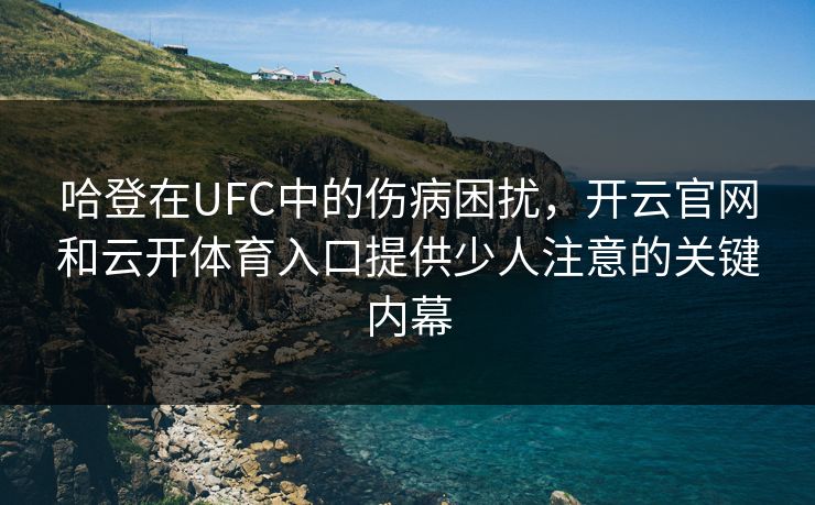 哈登在UFC中的伤病困扰,开云官网和云开体育入口提供少人注意的关键内幕