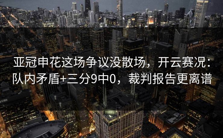 亚冠申花这场争议没散场,开云赛况:队内矛盾+三分9中0,裁判报告更离谱