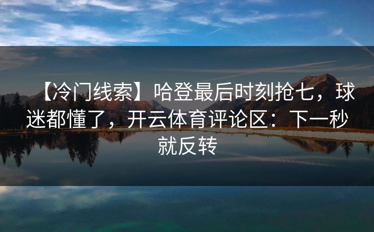 【冷门线索】哈登最后时刻抢七,球迷都懂了,开云体育评论区:下一秒就反转 【冷门线索】哈登最后时刻抢七,球迷都懂了,开云体育评论区:下一秒就反转