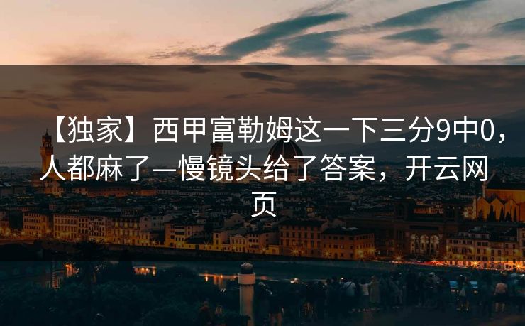 【独家】西甲富勒姆这一下三分9中0，人都麻了—慢镜头给了答案，开云网页