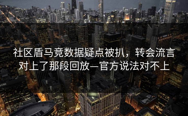 社区盾马竞数据疑点被扒，转会流言对上了那段回放—官方说法对不上
